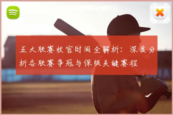 五大联赛收官时间全解析：深度分析各联赛争冠与保级关键赛程