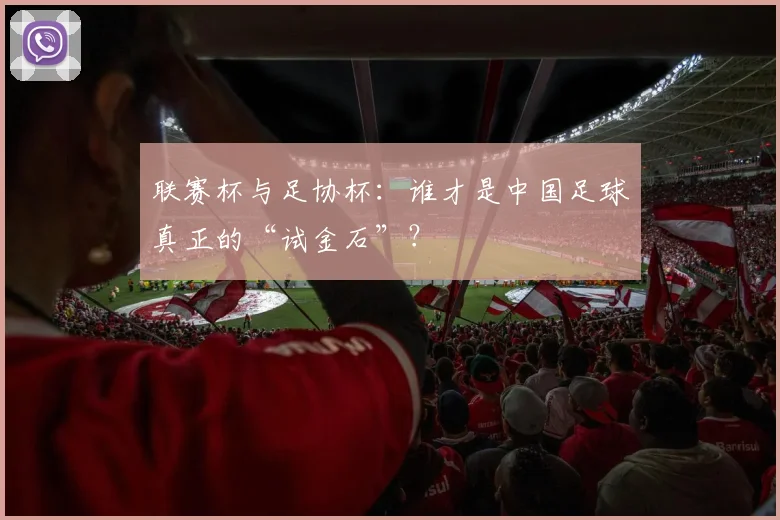 联赛杯与足协杯：谁才是中国足球真正的“试金石”？