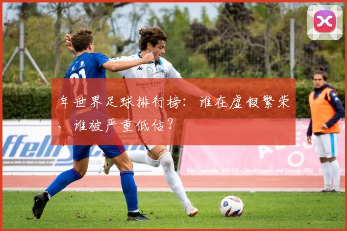 年世界足球排行榜：谁在虚假繁荣，谁被严重低估？