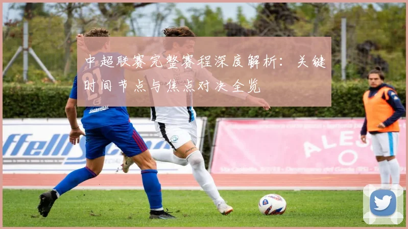 中超联赛完整赛程深度解析：关键时间节点与焦点对决全览