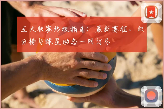 五大联赛终极指南:最新赛程、积分榜与球星动态一网打尽