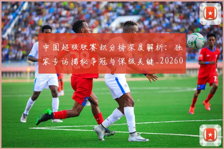 中国超级联赛积分榜深度解析:独家专访揭秘争冠与保级关键_20260610190259