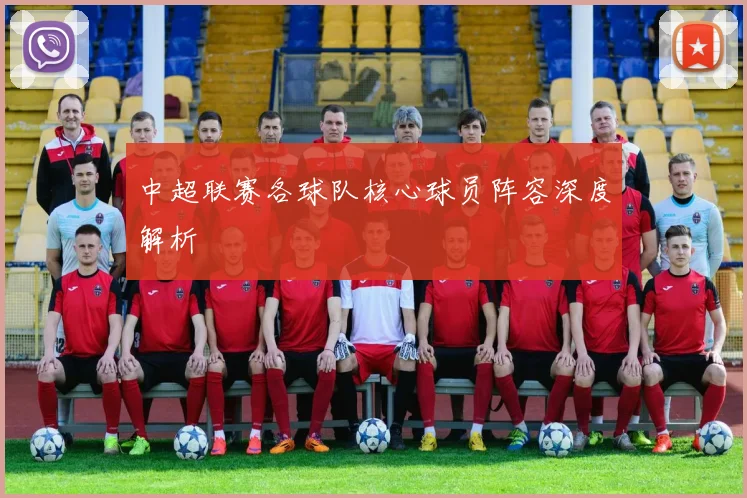 中超联赛各球队核心球员阵容深度解析