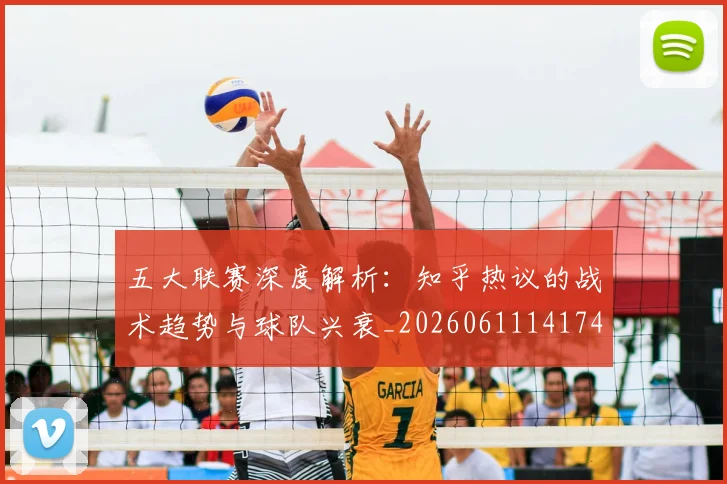 五大联赛深度解析:知乎热议的战术趋势与球队兴衰_20260611141742