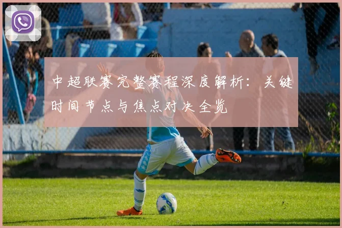 中超联赛完整赛程深度解析:关键时间节点与焦点对决全览