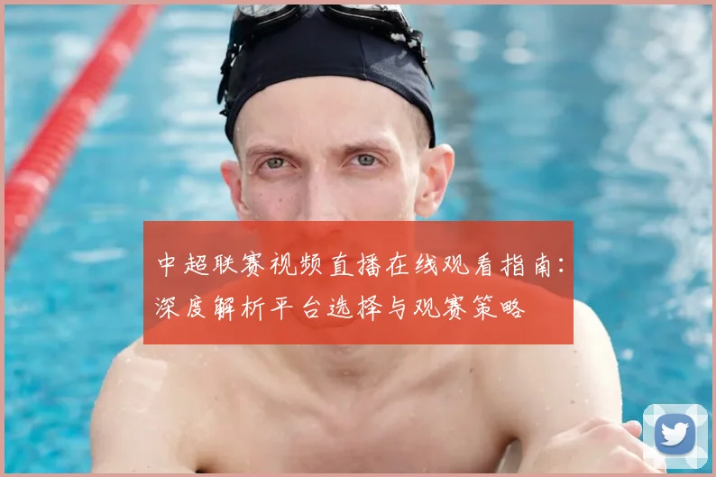 中超联赛视频直播在线观看指南:深度解析平台选择与观赛策略