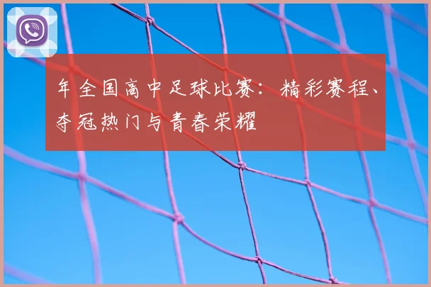 年全国高中足球比赛：精彩赛程、夺冠热门与青春荣耀