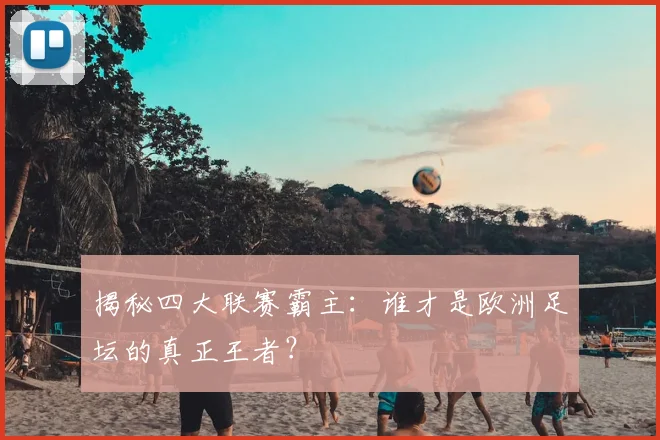 揭秘四大联赛霸主:谁才是欧洲足坛的真正王者?