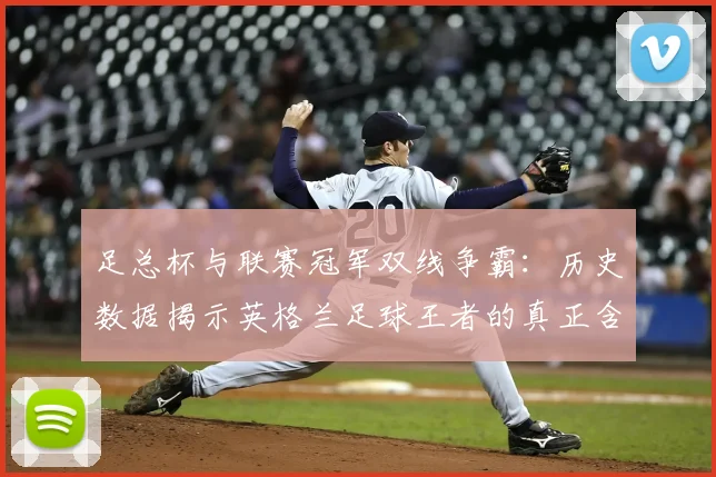 足总杯与联赛冠军双线争霸:历史数据揭示英格兰足球王者的真正含金量