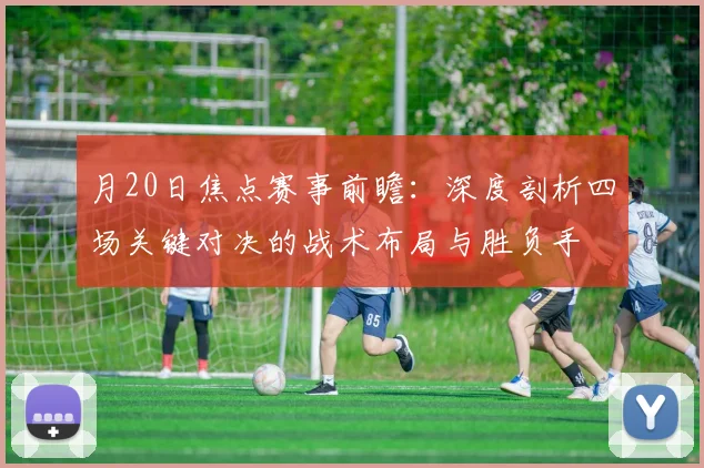 月20日焦点赛事前瞻:深度剖析四场关键对决的战术布局与胜负手