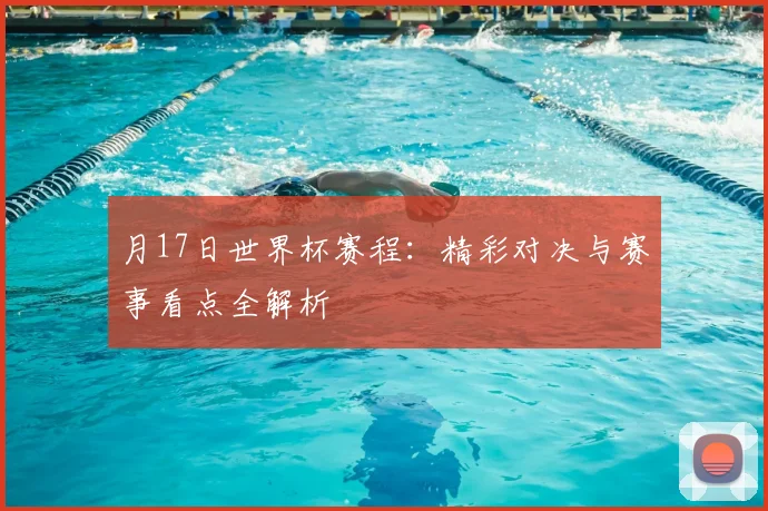 月17日世界杯赛程:精彩对决与赛事看点全解析