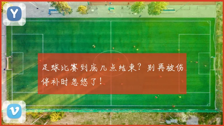 足球比赛到底几点结束？别再被伤停补时忽悠了！